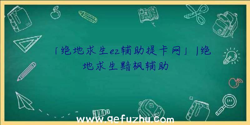 「绝地求生ez辅助提卡网」|绝地求生黯枫辅助